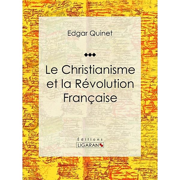 Le Christianisme et la Révolution Française, Edgar Quinet, Ligaran