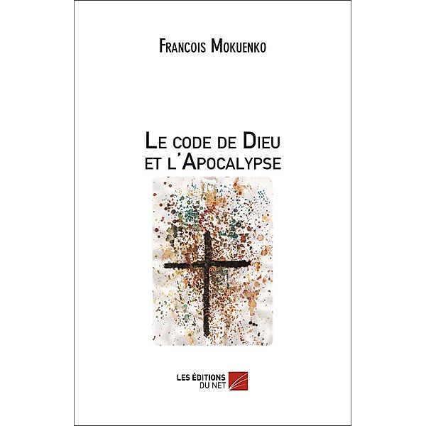 Le code de Dieu et l'Apocalypse / Les Editions du Net, Mokuenko Francois Mokuenko