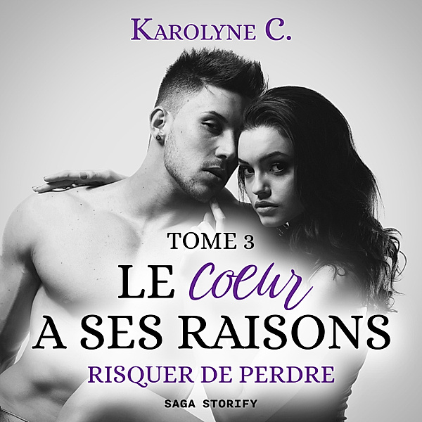 Le Coeur a ses raisons - 3 - Le Coeur a ses raisons, Tome 3 : Risquer de perdre, Karolyne C.