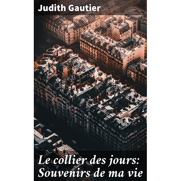 Le collier des jours: Souvenirs de ma vie, Judith Gautier