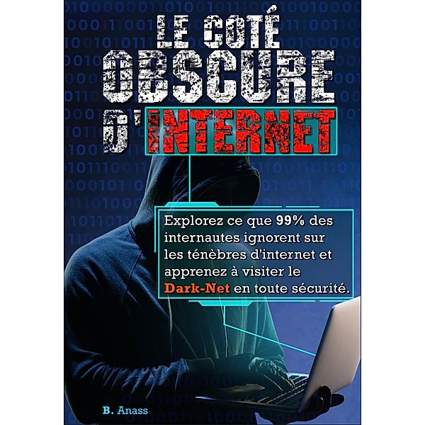 Le coté sombre d'internet : explorez ce que 99% des internautes ignorent sur les ténèbres d'Internet et apprenez à visiter le dark net en toute sécurité, Hg Inc