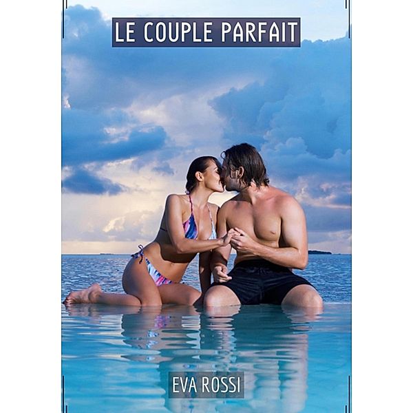 Le Couple Parfait / Collection de Nouvelles Érotiques Sexy et d'Histoires de Sexe Torride pour Adultes et Couples Libertins Bd.315, Eva Rossi