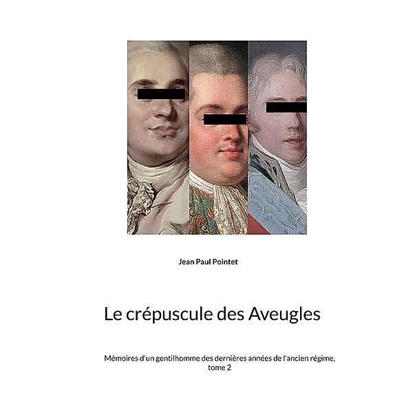 Le crépuscule des Aveugles / Mémoires d'un gentilhomme des dernières années de l'ancien régime Bd.2, Jean Paul Pointet