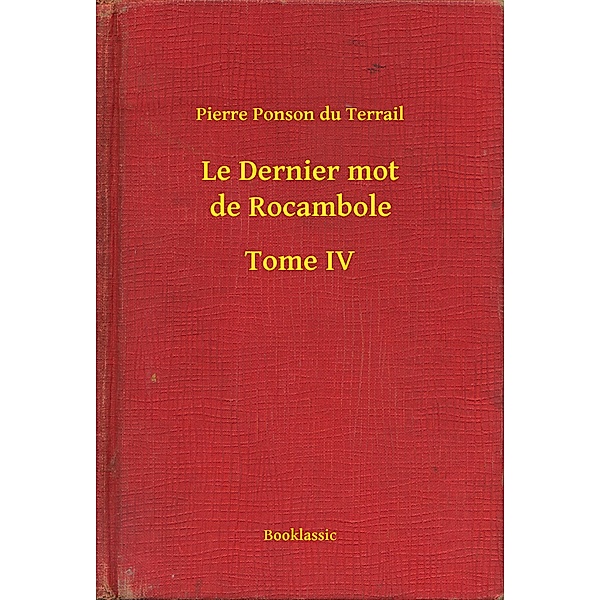 Le Dernier mot de Rocambole - Tome IV, Pierre Ponson Du Terrail