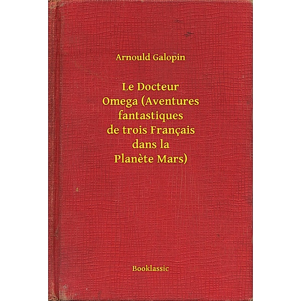 Le Docteur Omega (Aventures fantastiques de trois Français dans la Planete Mars), Arnould Galopin