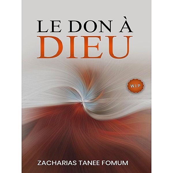 Le Don à Dieu (Dieu, l'Argent et Toi, #3) / Dieu, l'Argent et Toi, Zacharias Tanee Fomum