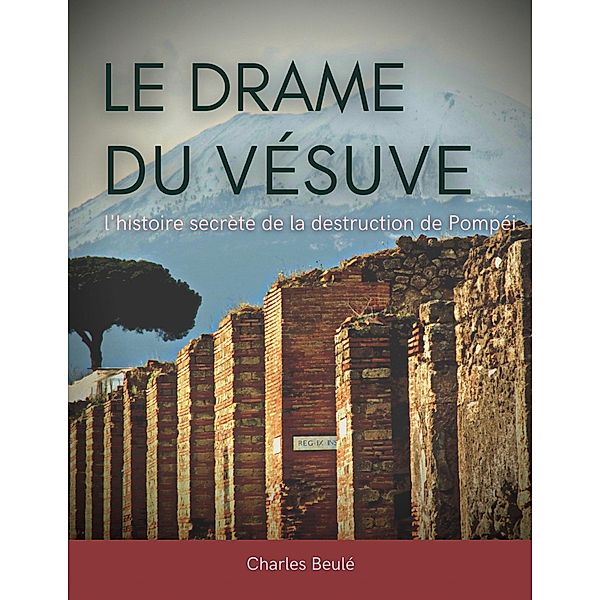 Le drame du Vésuve : l'histoire secrète de la destruction de Pompéi, Charles Beulé