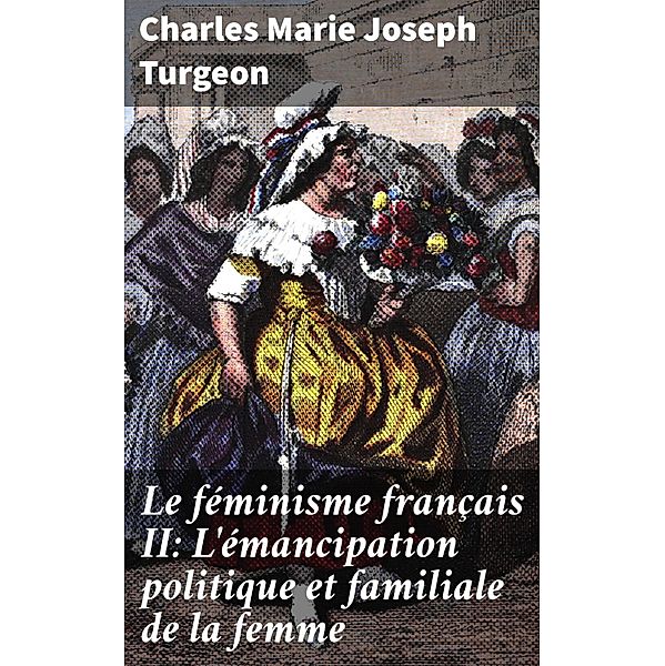 Le féminisme français II: L'émancipation politique et familiale de la femme, Charles Marie Joseph Turgeon