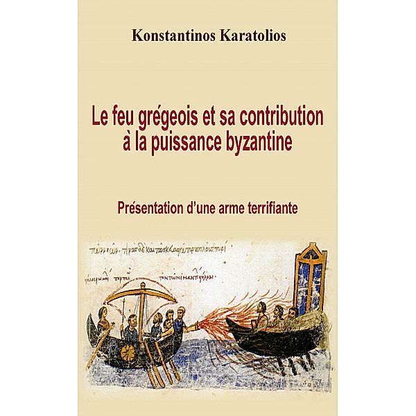 Le feu gregeois et sa contribution a la puissance byzantine : presentation d'une arme terrifiante, Konstantinos Karatolios