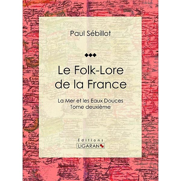 Le Folk-Lore de la France, Paul Sébillot, Ligaran