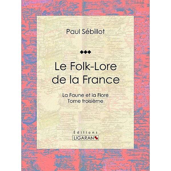Le Folk-Lore de la France, Paul Sébillot, Ligaran