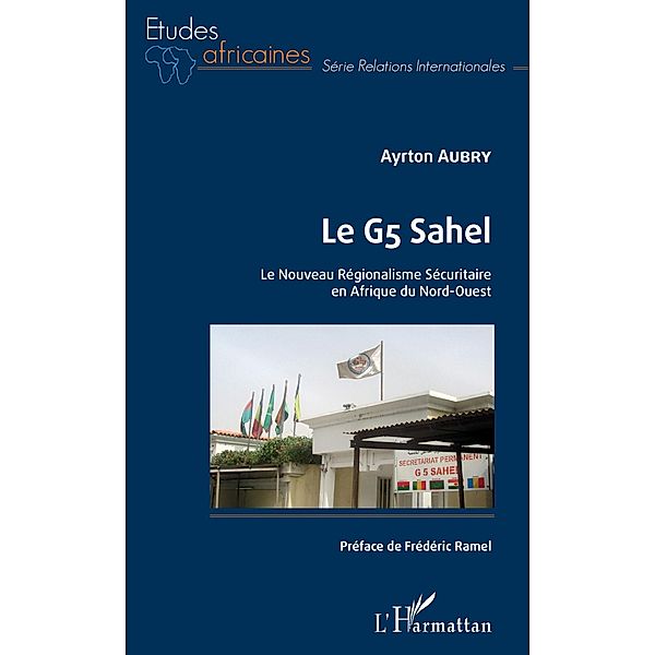 Le G5 Sahel. Le Nouveau Régionalisme Sécuritaire en Afrique du Nord-Ouest, Aubry Ayrton Aubry