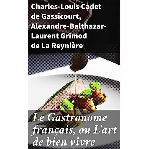 Le Gastronome français, ou L'art de bien vivre, Charles-Louis Cadet De Gassicourt, Alexandre-Balthazar-Laurent Grimod de La Reynière