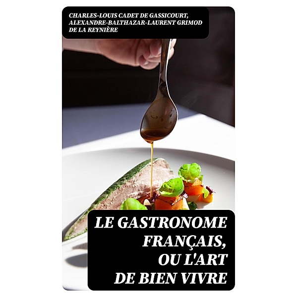 Le Gastronome français, ou L'art de bien vivre, Charles-Louis Cadet De Gassicourt, Alexandre-Balthazar-Laurent Grimod de La Reynière