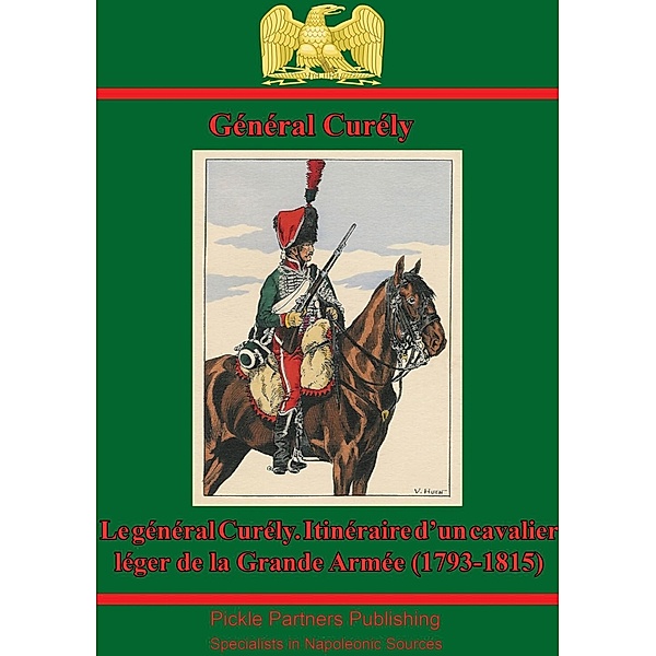 Le General Curely. Itineraire D'un Cavalier Leger De La Grande Armee (1793-1815), General Baron Jean-Nicolas Curely