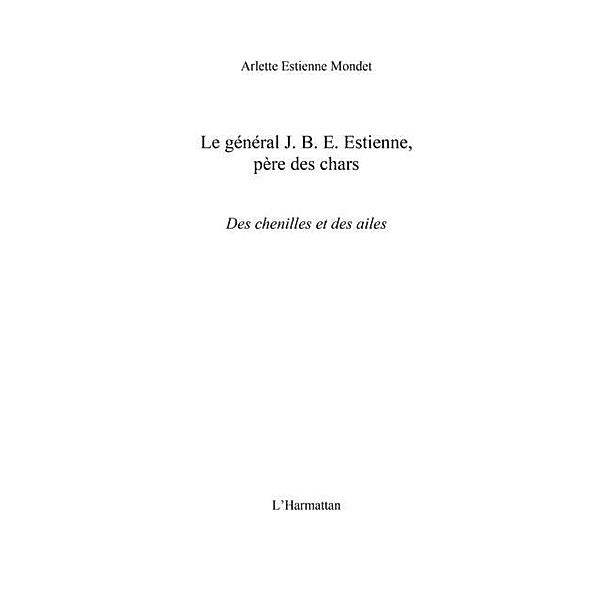 Le general J.B.E Estienne - pere des chars / Hors-collection, Arlette Estienne Mondet