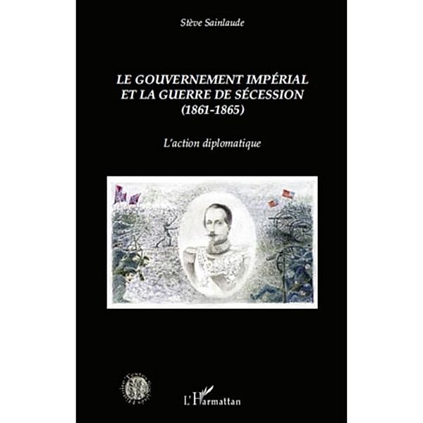 Le gouvernement imperial et la guerre de Secession (1861-1865) / Hors-collection, Steve Sainlaude