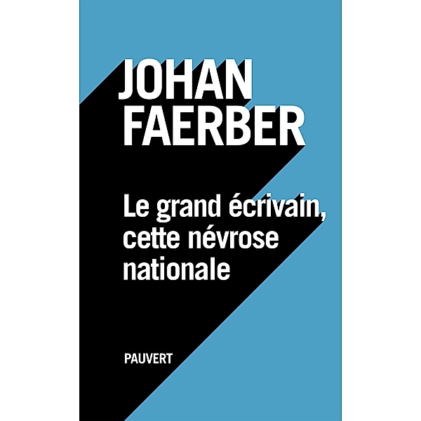 Le grand écrivain, cette névrose nationale / Littérature française, Johan Faerber