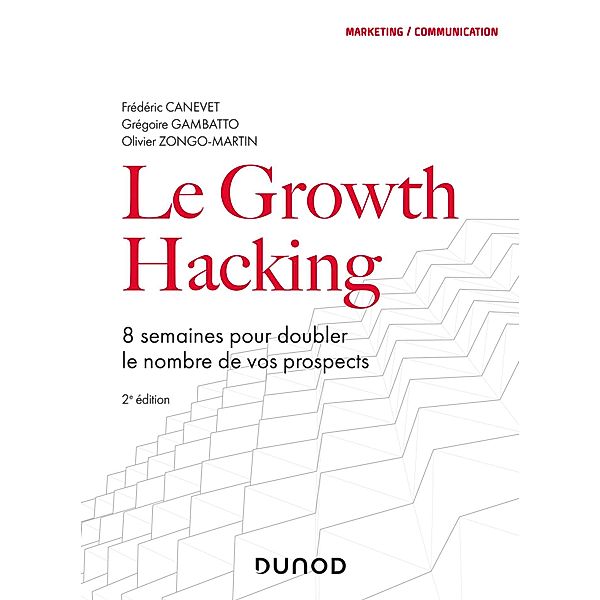 Le Growth Hacking - 2e éd. / Marketing/Communication, Frédéric Canevet, Grégoire Gambatto, Olivier Zongo-Martin