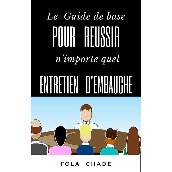 Le Guide de Base Pour Réussir N'importe Quel Entretien d'Embauche, Fola Chade