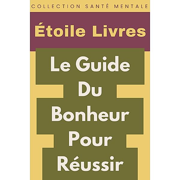 Le Guide Du Bonheur Pour Réussir (Collection Santé Mentale, #4) / Collection Santé Mentale, Étoile Livres