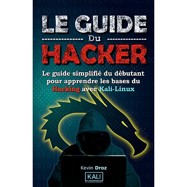Le guide du hacker : le guide simplifié du débutant pour apprendre les bases du hacking avec Kali Linux, Kaj Berrah