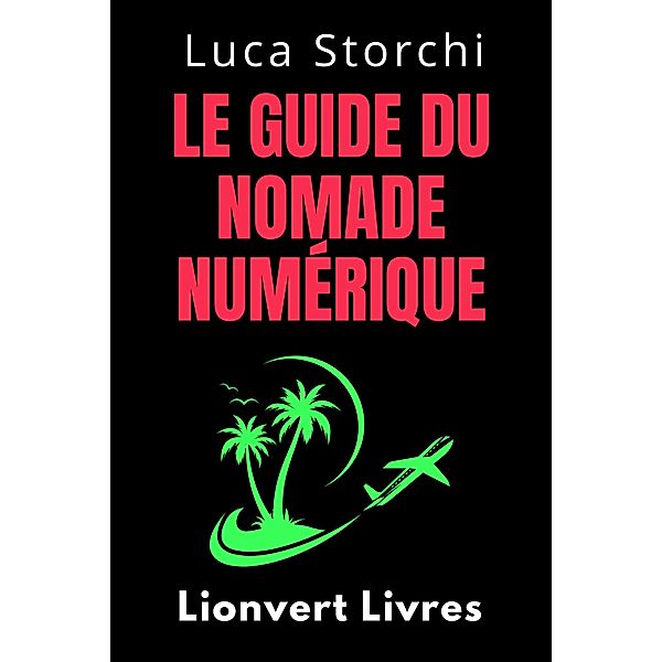 Le Guide Du Nomade Numérique - Conquérir Le Monde Et Travailler Où Vous Voulez! (Collection Vie Équilibrée, #35) / Collection Vie Équilibrée, Lionvert Livres, Luca Storchi