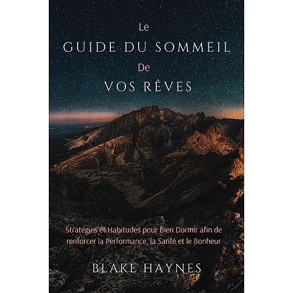 Le Guide Du Sommeil De Vos Rêves: Stratégies Et Habitudes Pour Bien Dormir Afin De Renforcer La Performance, La Santé Et Le Bonheur, Blake Haynes