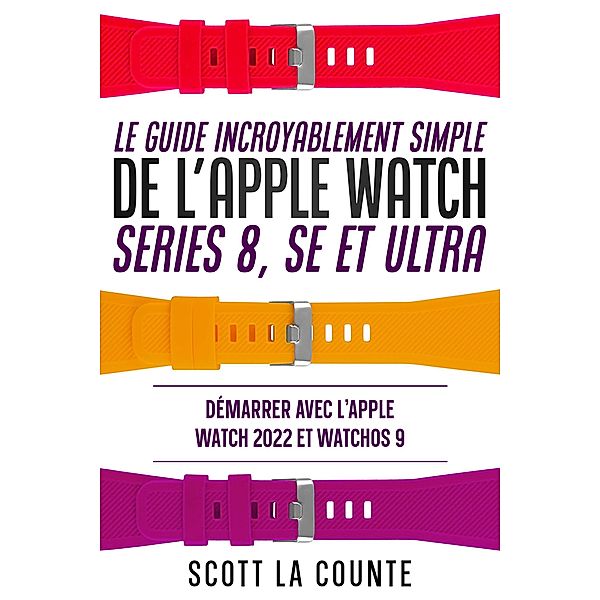 Le Guide Incroyablement Simple De L'apple Watch Series 8, Se Et Ultra: Démarrer Avec L'apple Watch 2022 Et watchOS 9, Scott La Counte
