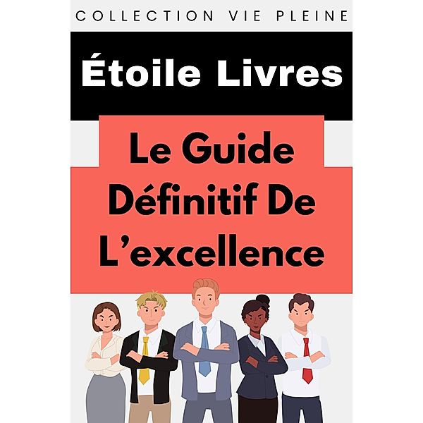 Le Guide Ultime De L'excellence (Collection Vie Pleine, #8) / Collection Vie Pleine, Étoile Livres