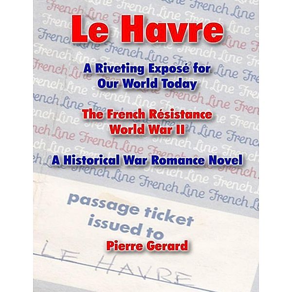Le Havre: A Riveting Expose for Our World Today: The French Resistance World War II - A Historical War Romance Novel, Pierre Gerard