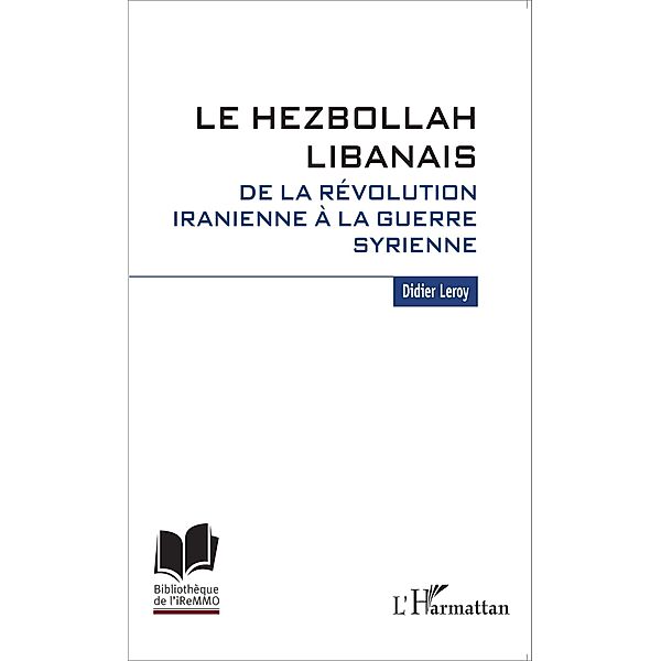 Le Hezbollah libanais. De la revolution iranienne a la guerre syrienne / Editions L'Harmattan, Leroy Didier Leroy