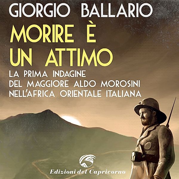 Le indagini del maggiore Aldo Morosini nell'Africa Coloniale Italiana - Morire è un attimo, Ballario Giorgio