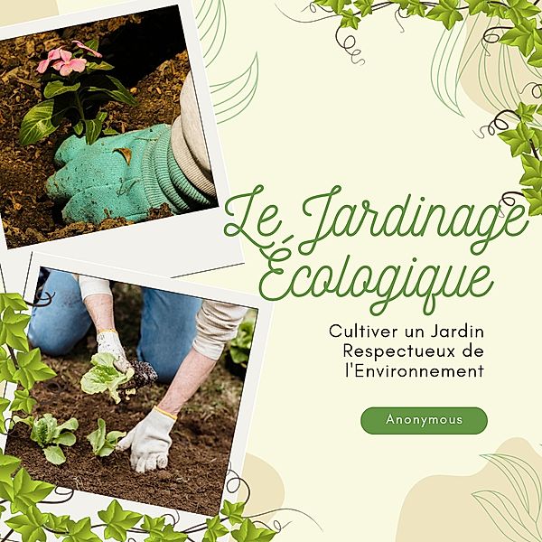 Le Jardinage Écologique : Cultiver un.jardin respectueux de l'environnement, Anonymous
