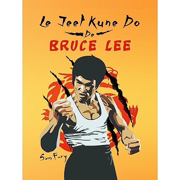 Le Jeet Kune Do de Bruce Lee: Stratégies d'Entraînement et de Combat Jeet Kune Do (Autodéfense, #4) / Autodéfense, Sam Fury