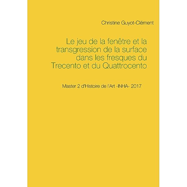 Le jeu de la fenêtre et la transgression de la surface dans les fresques du Trecento et du Quattrocento, Christine Guyot-Clément