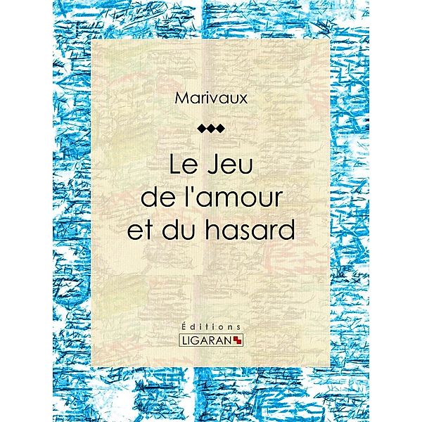 Le Jeu de l'amour et du hasard, Pierre Carlet de Marivaux, Ligaran