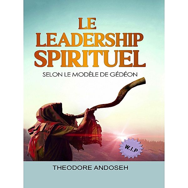 Le Leadership Spirituel Selon le modèle de Gédéon (Autres livres, #24) / Autres livres, Theodore Andoseh