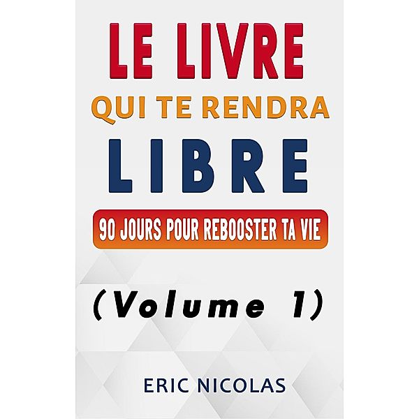 Le LIVRE qui te rendra LIBRE - Vol.1 - 90 jours pour rebooster ta vie / Le LIVRE qui te rendra LIBRE, Eric Nicolas
