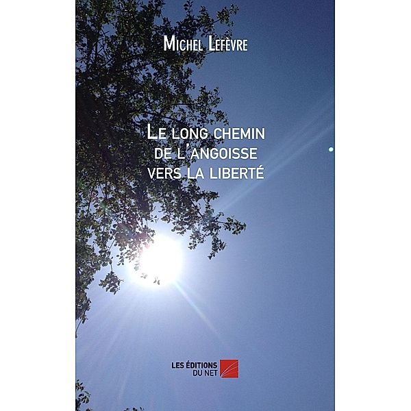 Le long chemin de l'angoisse vers la liberte / Les Editions du Net, Lefevre Michel Lefevre