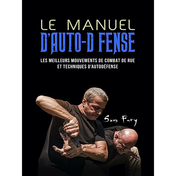 Le Manuel D'Auto-Défense: Les meilleurs mouvements de combat de rue et techniques d'autodéfense / Autodéfense, Sam Fury