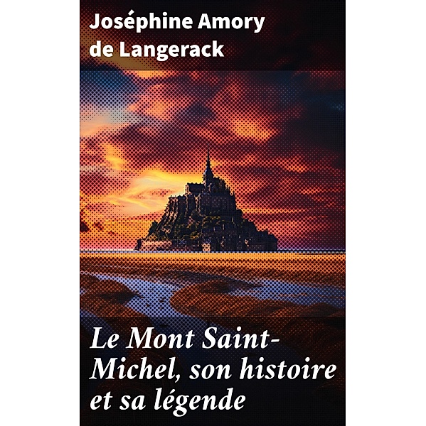 Le Mont Saint-Michel, son histoire et sa légende, Joséphine Amory de Langerack