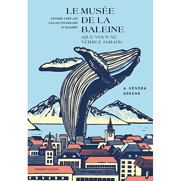 Le Musée de la baleine (que vous ne verrez jamais) / LE MUSEE DE LA BALEINE (QUE VOUS NE VERREZ JAMAIS), Alison Kendra Greene