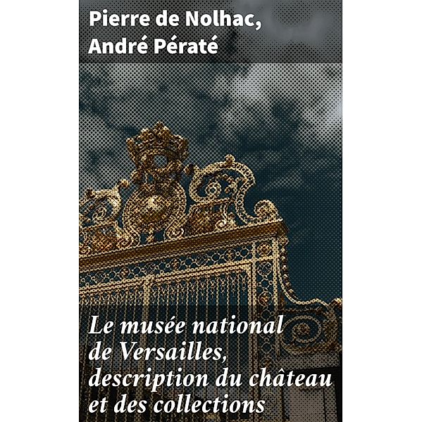 Le musée national de Versailles, description du château et des collections, Pierre de Nolhac, André Pératé