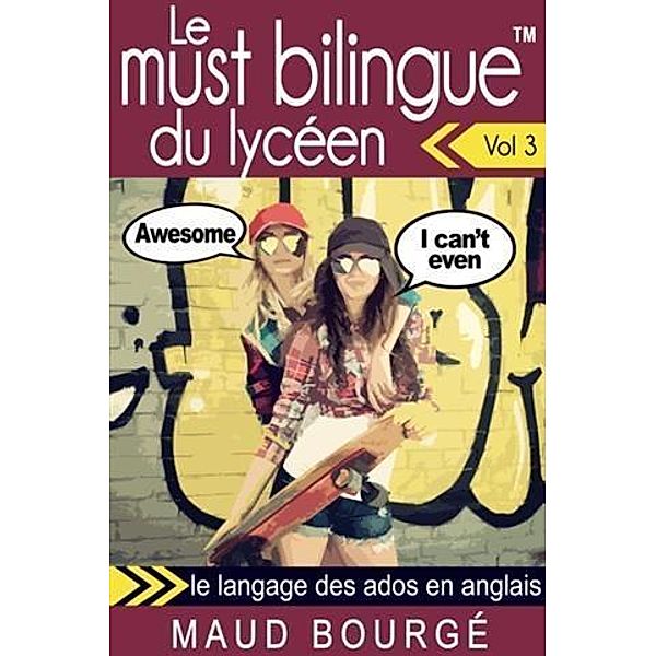 Le must bilingue(TM) du lyceen - Vol. 3 : le langage des ados en anglais, Maud Bourge