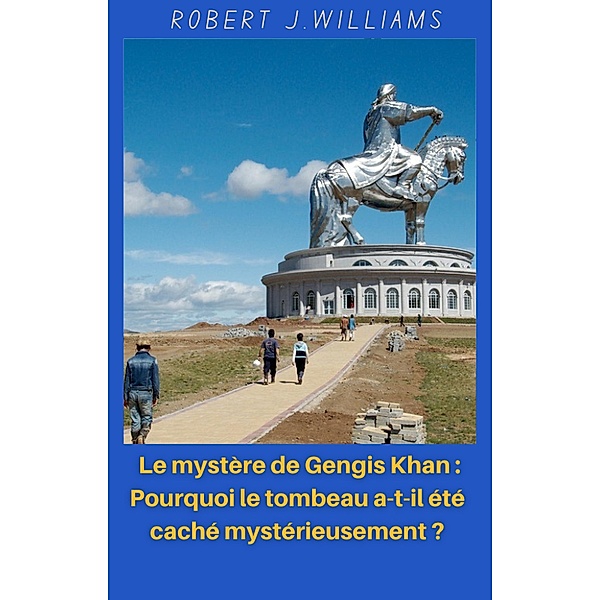 Le mystère de Gengis Khan : Pourquoi le tombeau a-t-il été caché mystérieusement ?, Robert J. Williams