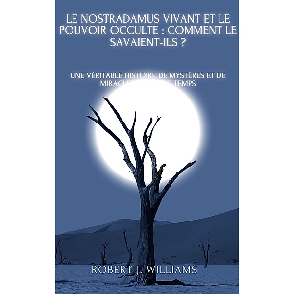Le Nostradamus vivant et le pouvoir occulte : comment le savaient-ils ? Une véritable histoire de mystères et de miracles de notre temps, Robert J. Williams