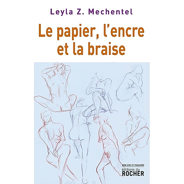 Le papier, l'encre et la braise / Gens d'ici et d'ailleurs, Leyla Z. Mechentel