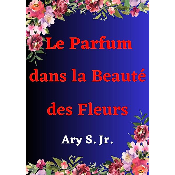 Le Parfum dans la Beauté des Fleurs, Ary S.