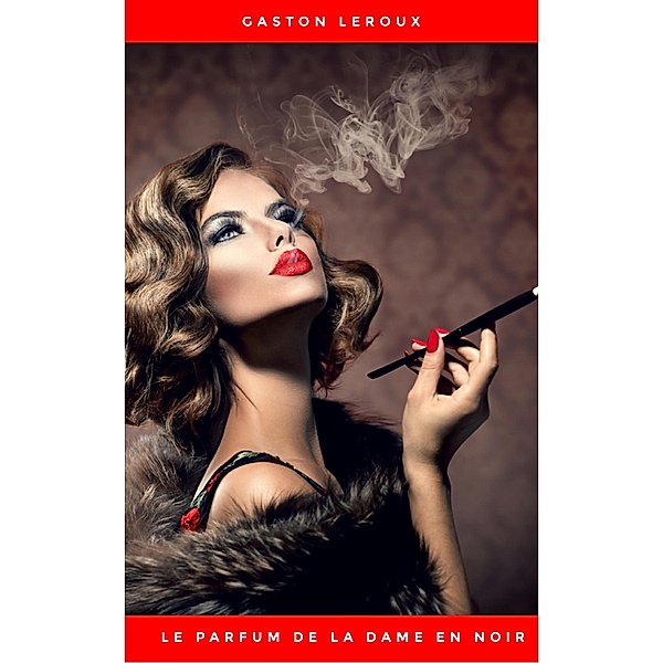 Le Parfum de la dame en noir: Une enquête de Rouletabille, en texte intégral, Gaston Leroux